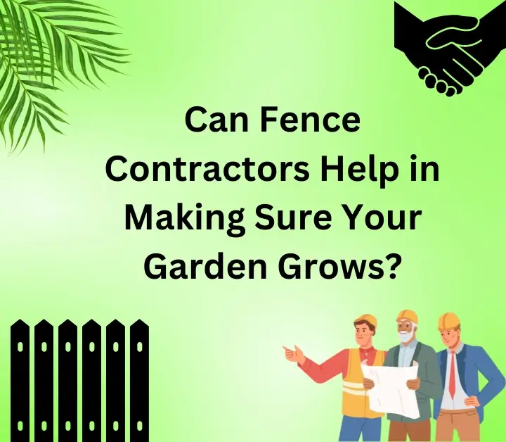Fence Contractors Help in Making Sure Your Garden Grows