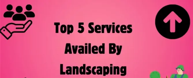 Top 5 Services Availed By Landscaping