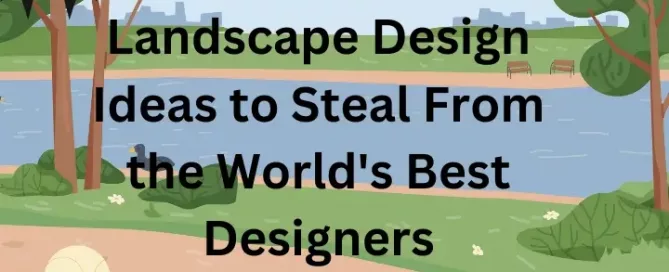 Landscape Design Ideas to Steal From the Worlds Best Designers