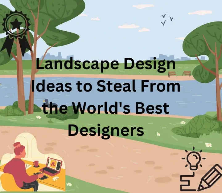 Landscape Design Ideas to Steal From the Worlds Best Designers
