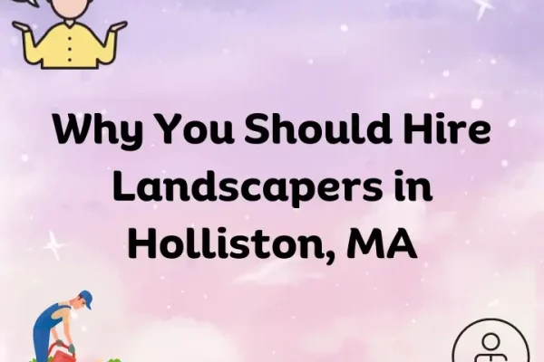 Why-You-Should-Hire-Landscapers-in-Holliston-MA